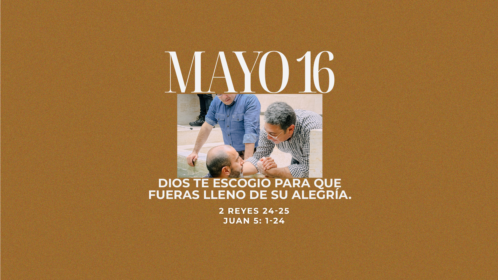 Mayo 16 | Tú me escogiste